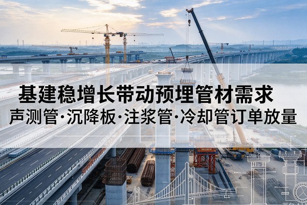 丛台基建稳增长带动预埋监测管材需求,声测管、沉降板、注浆管订单持续放量