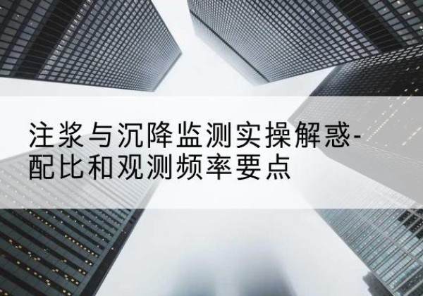 丛台水泥浆配比不当会不会造成注浆管堵管？-注浆与沉降监测实操解惑-配比和观测频率要点